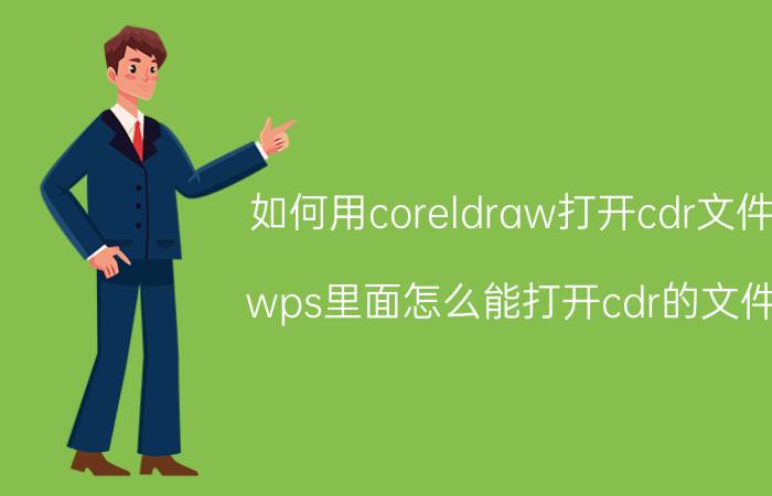 如何用coreldraw打开cdr文件 wps里面怎么能打开cdr的文件？